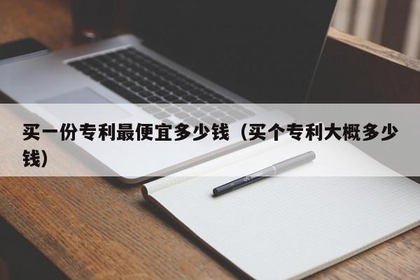 买一份专利最便宜多少钱（买个专利大概多少钱）