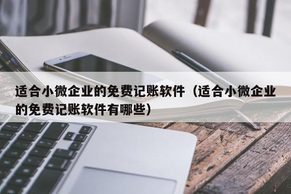 适合小微企业的免费记账软件（适合小微企业的免费记账软件有哪些）