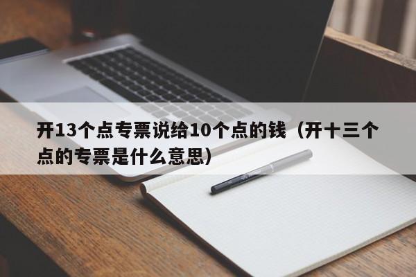 开13个点专票说给10个点的钱（开十三个点的专票是什么意思）