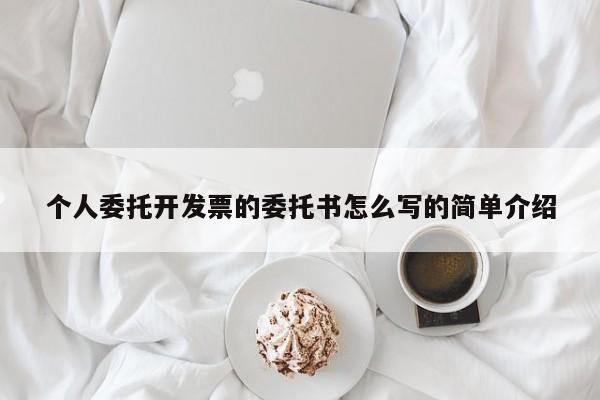 个人委托开发票的委托书怎么写的简单介绍