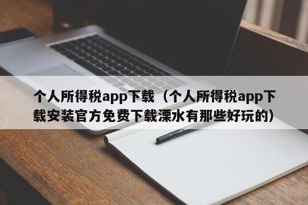 个人所得税app下载（个人所得税app下载安装官方免费下载溧水有那些好玩的）