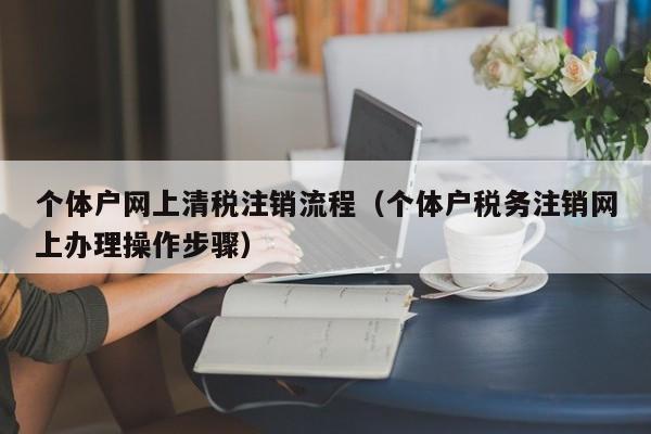 个体户网上清税注销流程（个体户税务注销网上办理操作步骤）