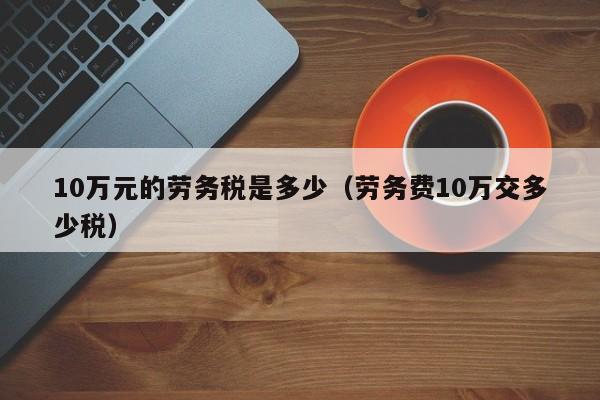 10万元的劳务税是多少（劳务费10万交多少税）