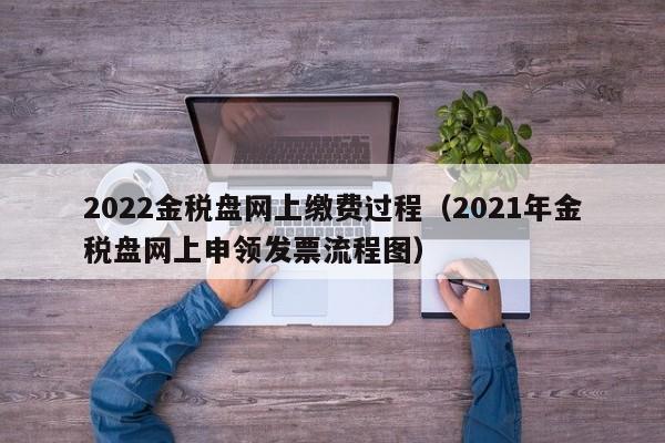 2022金税盘网上缴费过程（2021年金税盘网上申领发票流程图）