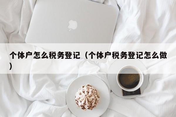 个体户怎么税务登记（个体户税务登记怎么做）