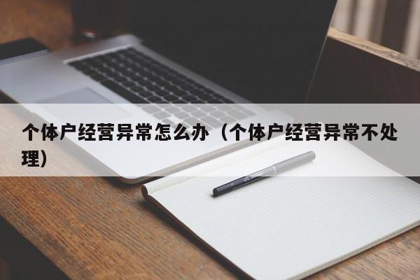 个体户经营异常怎么办（个体户经营异常不处理）