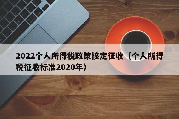 2022个人所得税政策核定征收（个人所得税征收标准2020年）