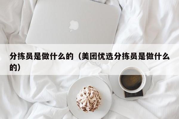 分拣员是做什么的（美团优选分拣员是做什么的）