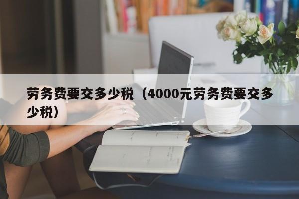 劳务费要交多少税（4000元劳务费要交多少税）