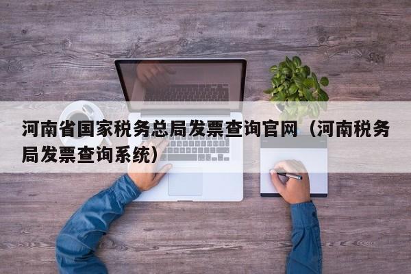 河南省国家税务总局发票查询官网（河南税务局发票查询系统）