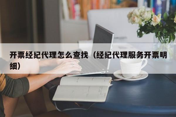 开票经纪代理怎么查找（经纪代理服务开票明细）