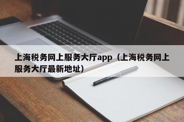 上海税务网上服务大厅app（上海税务网上服务大厅最新地址）