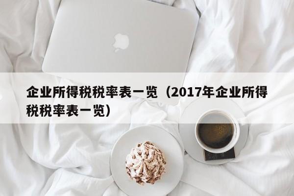 企业所得税税率表一览（2017年企业所得税税率表一览）