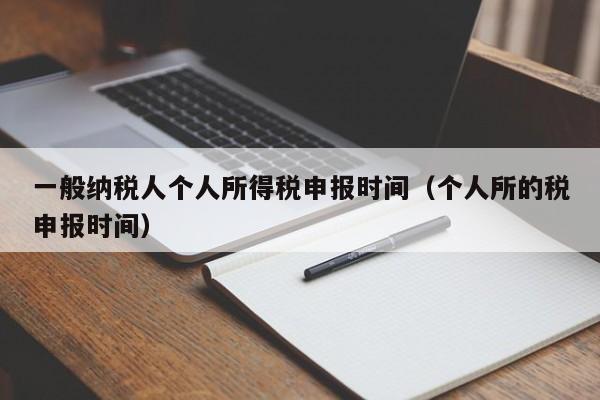 一般纳税人个人所得税申报时间（个人所的税申报时间）