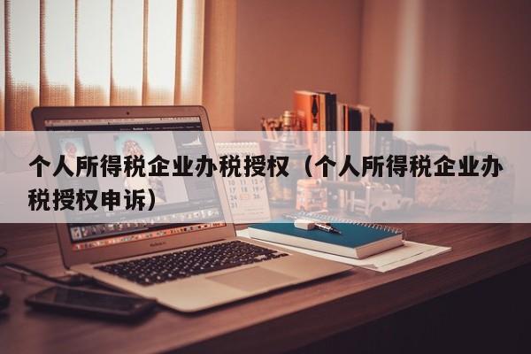 个人所得税企业办税授权（个人所得税企业办税授权申诉）