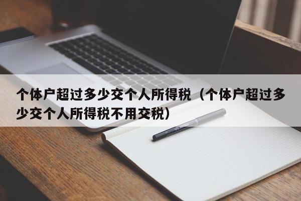 个体户超过多少交个人所得税（个体户超过多少交个人所得税不用交税）