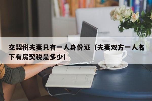 交契税夫妻只有一人身份证（夫妻双方一人名下有房契税是多少）