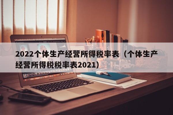 2022个体生产经营所得税率表（个体生产经营所得税税率表2021）