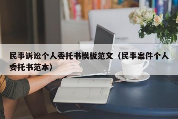 民事诉讼个人委托书模板范文（民事案件个人委托书范本）