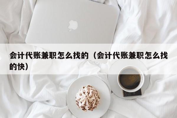 会计代账兼职怎么找的（会计代账兼职怎么找的快）