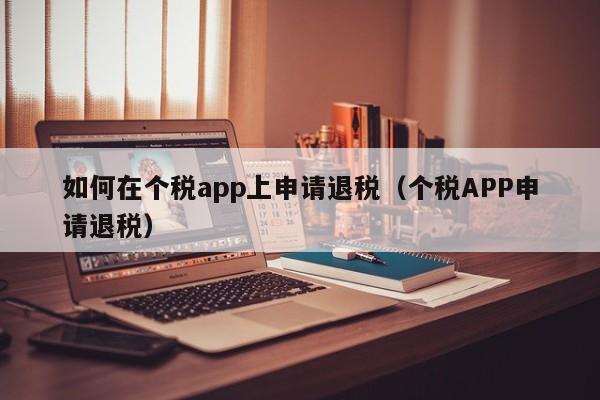 如何在个税app上申请退税（个税APP申请退税）