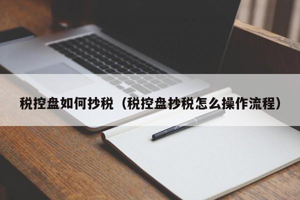 税控盘如何抄税（税控盘抄税怎么操作流程）