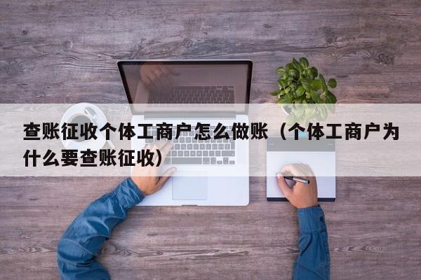 查账征收个体工商户怎么做账（个体工商户为什么要查账征收）