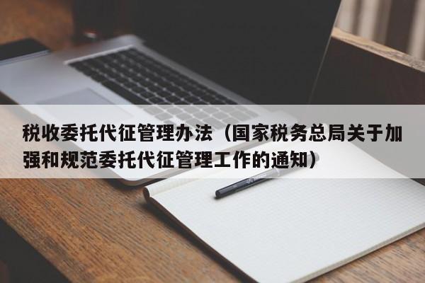 税收委托代征管理办法（国家税务总局关于加强和规范委托代征管理工作的通知）