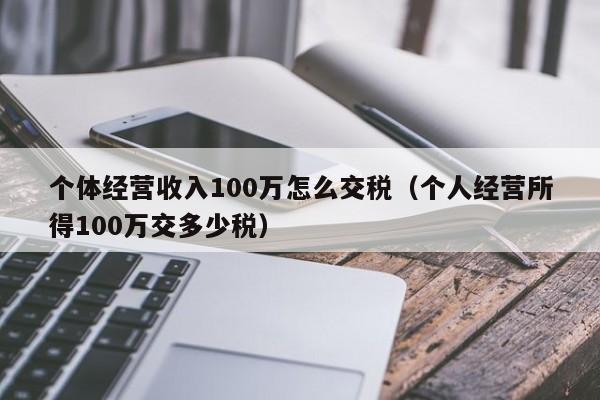 个体经营收入100万怎么交税（个人经营所得100万交多少税）