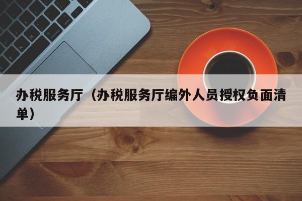 办税服务厅（办税服务厅编外人员授权负面清单）