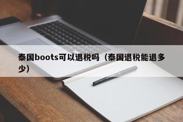 泰国boots可以退税吗（泰国退税能退多少）