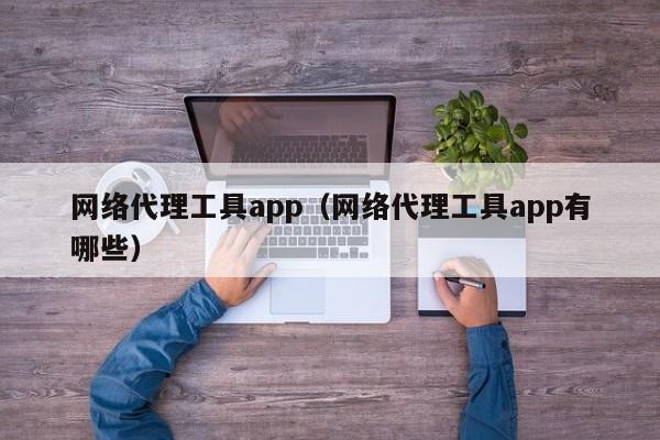 网络代理工具app（网络代理工具app有哪些）