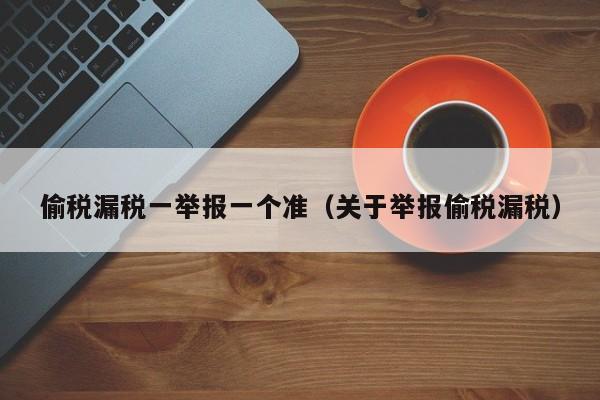 偷税漏税一举报一个准（关于举报偷税漏税）