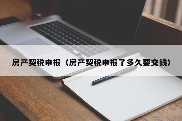 房产契税申报（房产契税申报了多久要交钱）