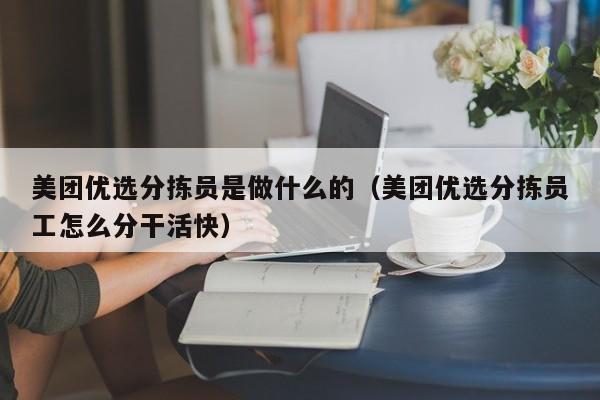 美团优选分拣员是做什么的（美团优选分拣员工怎么分干活快）