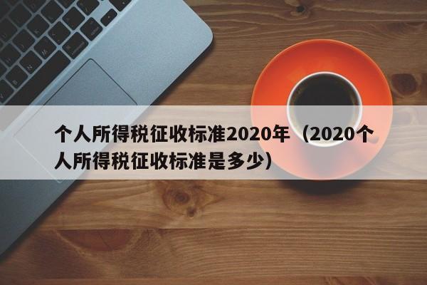 个人所得税征收标准2020年（2020个人所得税征收标准是多少）