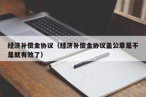 经济补偿金协议（经济补偿金协议盖公章是不是就有效了）