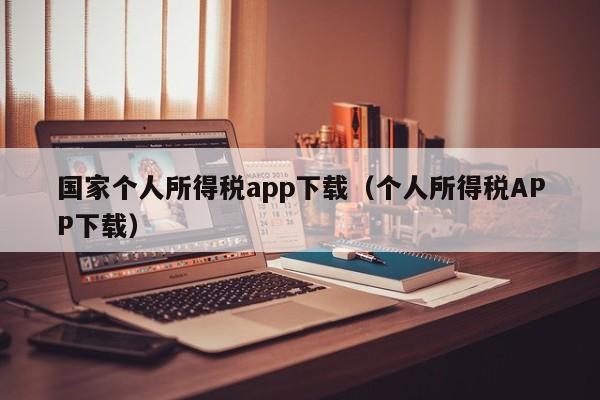 国家个人所得税app下载（个人所得税APP下载）