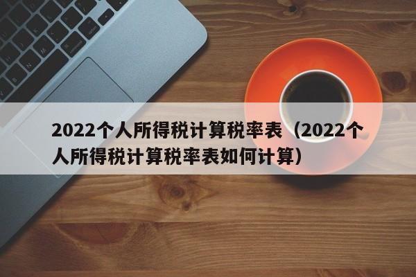 2022个人所得税计算税率表（2022个人所得税计算税率表如何计算）