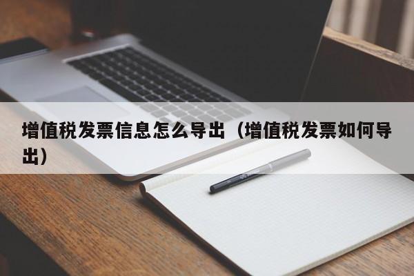 增值税发票信息怎么导出（增值税发票如何导出）