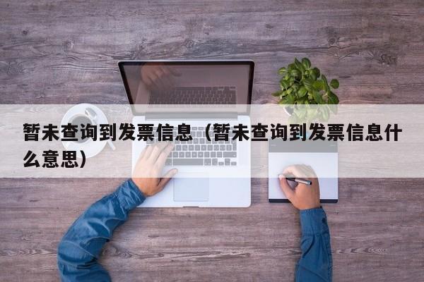 暂未查询到发票信息（暂未查询到发票信息什么意思）