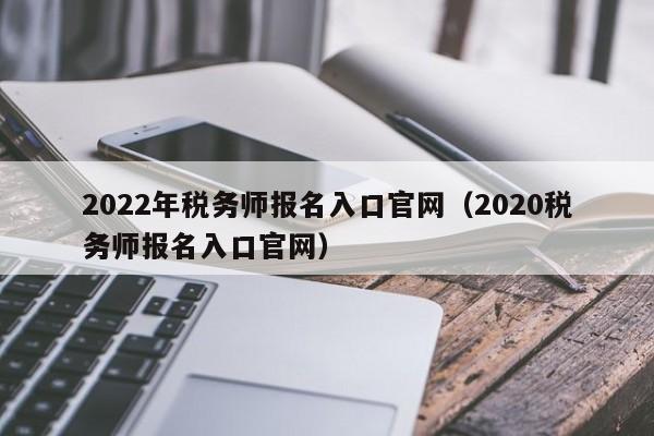 2022年税务师报名入口官网（2020税务师报名入口官网）