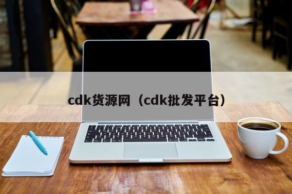 cdk货源网（cdk批发平台）