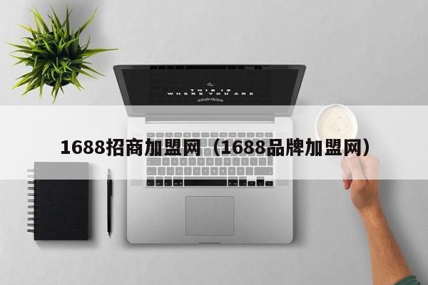 1688招商加盟网（1688品牌加盟网）