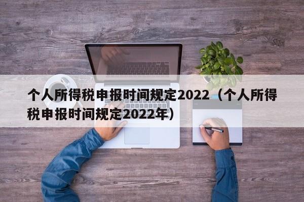 个人所得税申报时间规定2022（个人所得税申报时间规定2022年）