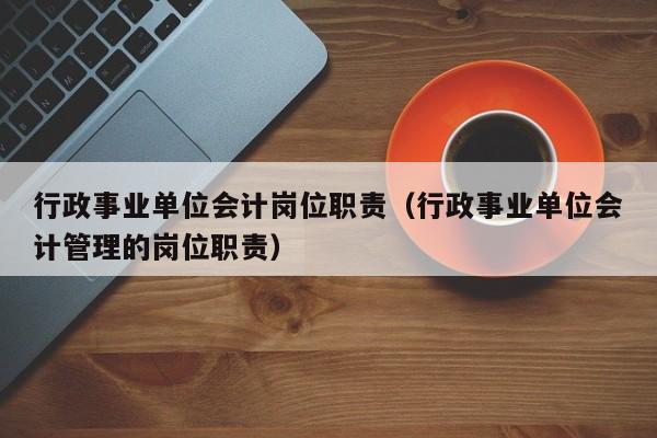 行政事业单位会计岗位职责（行政事业单位会计管理的岗位职责）