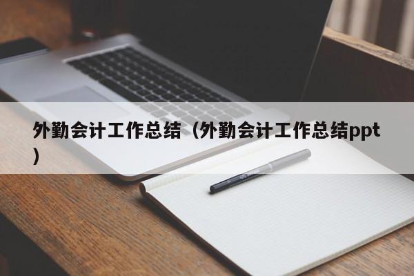 外勤会计工作总结（外勤会计工作总结ppt）