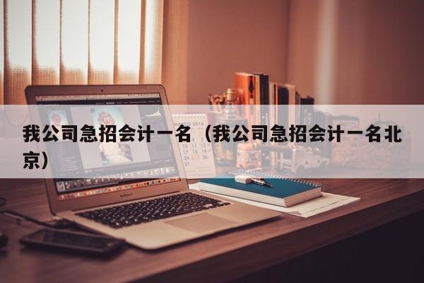 我公司急招会计一名（我公司急招会计一名北京）