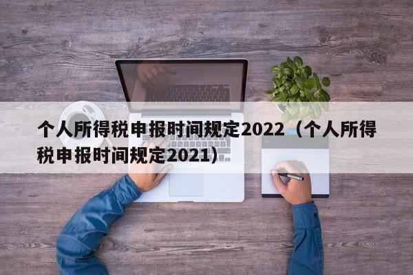 个人所得税申报时间规定2022（个人所得税申报时间规定2021）