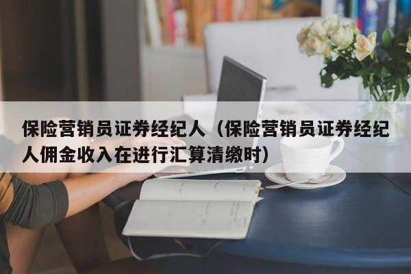 保险营销员证券经纪人（保险营销员证券经纪人佣金收入在进行汇算清缴时）